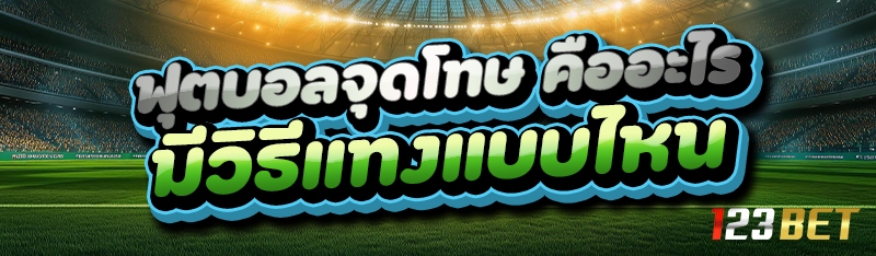 ฟุตบอลจุดโทษ คืออะไร มีวิธีแทงแบบไหน 