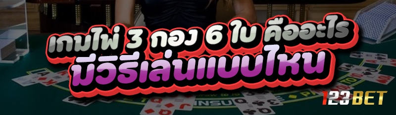 เกมไพ่ 3 กอง 6 ใบ คืออะไร มีวิธีเล่นแบบไหน