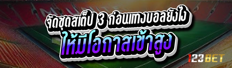 จัดชุดสเต็ป 3 ก่อนแทงบอล ยังไงให้มีโอกาสเข้าสูง