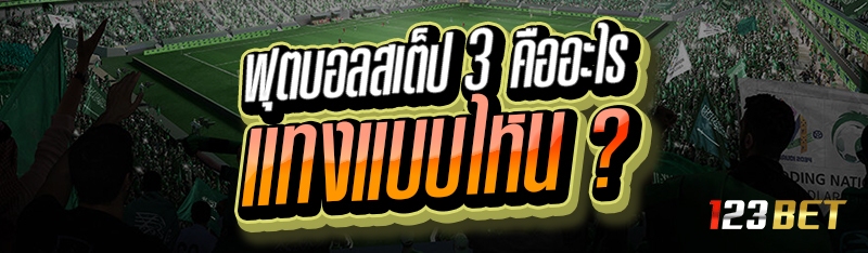 ฟุตบอลสเต็ป 3 คืออะไร แทงแบบไหน ?