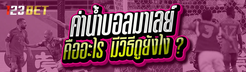 ค่าน้ำบอลมาเลย์ คืออะไร มีวิธีดูยังไง ?